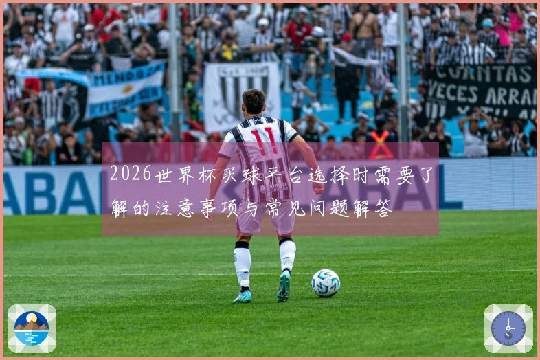 2026世界杯买球平台选择时需要了解的注意事项与常见问题解答