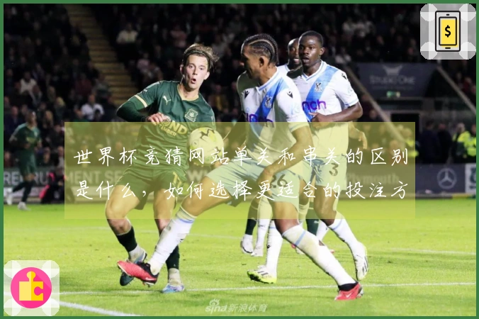 世界杯竞猜网站单关和串关的区别是什么，如何选择更适合的投注方式？