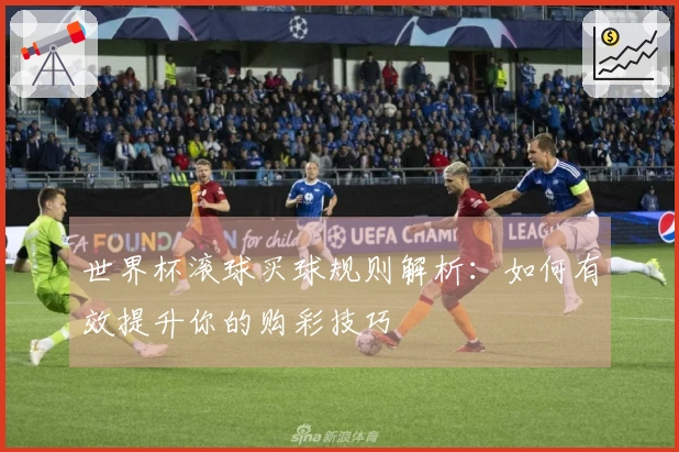 世界杯滚球买球规则解析：如何有效提升你的购彩技巧