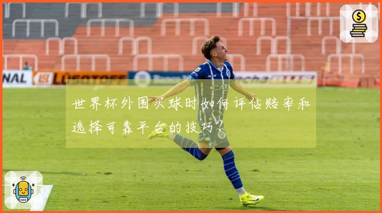 世界杯外围买球时如何评估赔率和选择可靠平台的技巧？