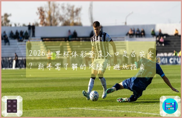 2026世界杯体彩登录入口是否安全？新手需了解的风险与避坑指南