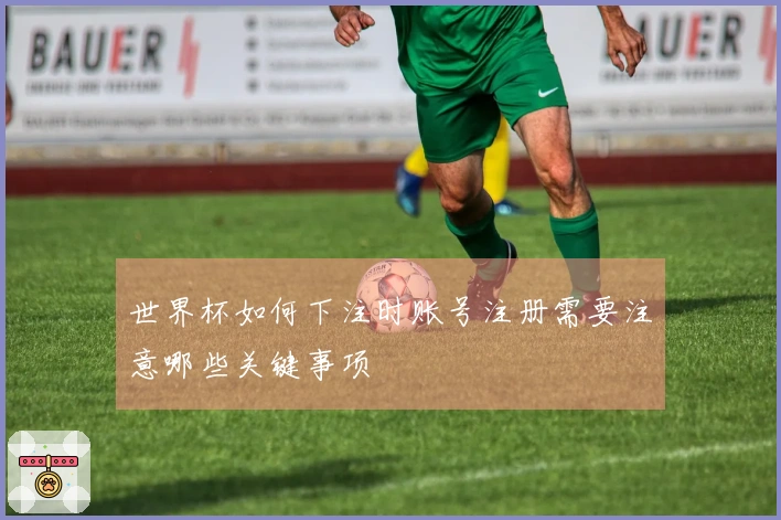 世界杯如何下注时账号注册需要注意哪些关键事项
