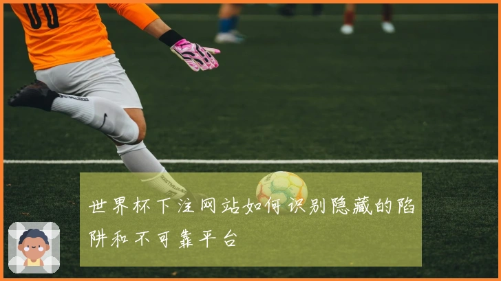 世界杯下注网站如何识别隐藏的陷阱和不可靠平台