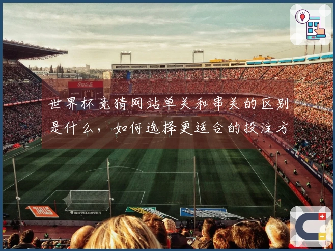 世界杯竞猜网站单关和串关的区别是什么，如何选择更适合的投注方式？