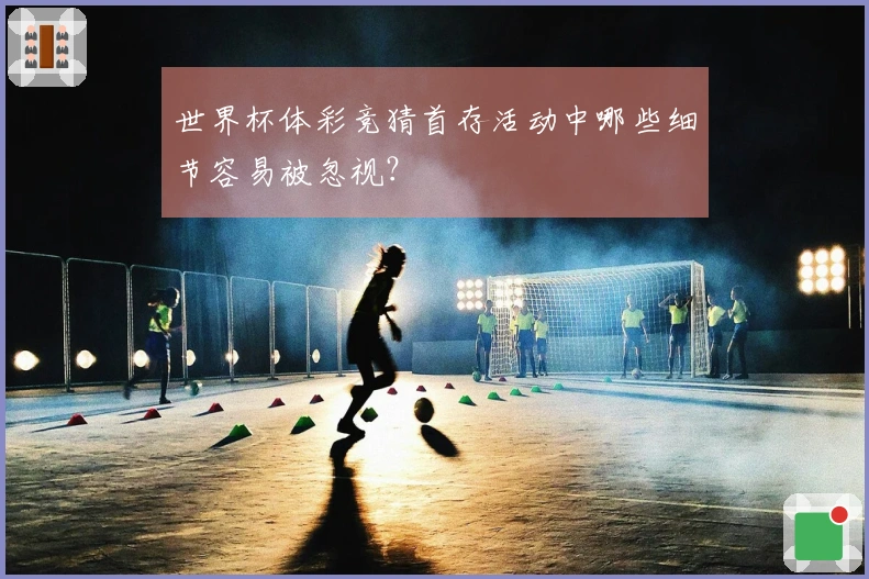 世界杯体彩竞猜首存活动中哪些细节容易被忽视？